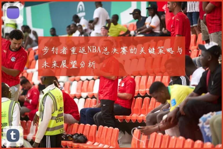 步行者重返NBA总决赛的关键策略与未来展望分析