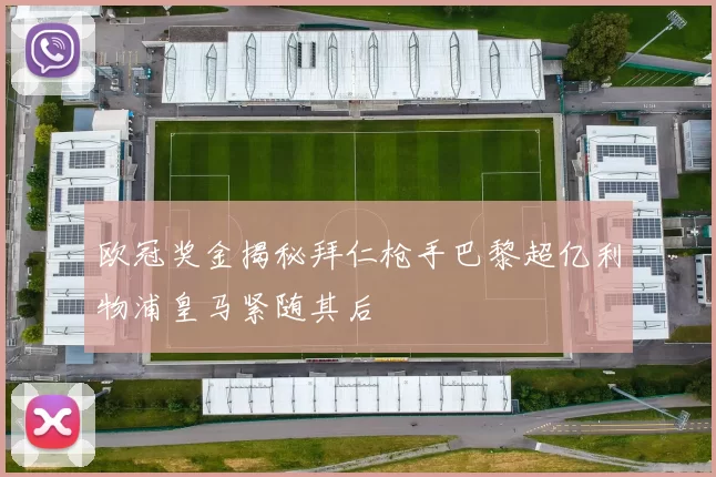 欧冠奖金揭秘拜仁枪手巴黎超亿利物浦皇马紧随其后