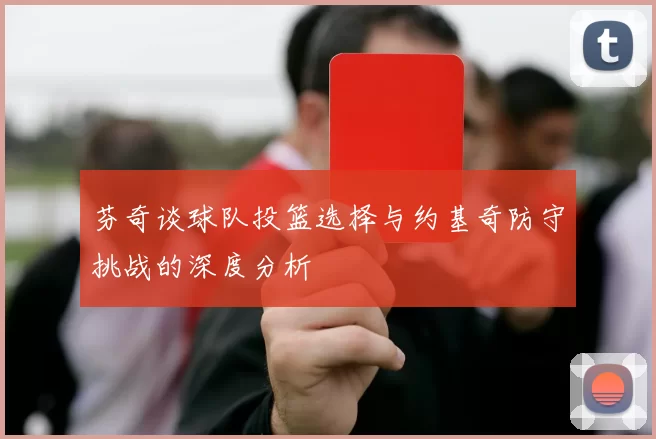 芬奇谈球队投篮选择与约基奇防守挑战的深度分析