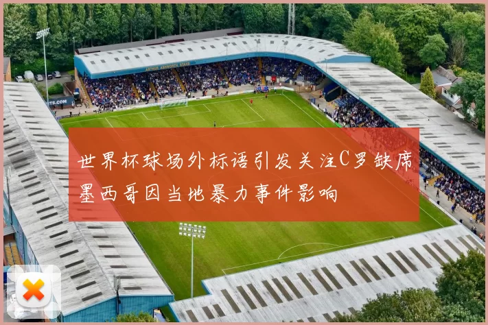世界杯球场外标语引发关注C罗缺席墨西哥因当地暴力事件影响