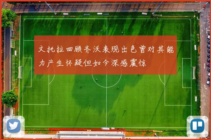 文托拉回顾齐沃表现出色曾对其能力产生怀疑但如今深感震惊