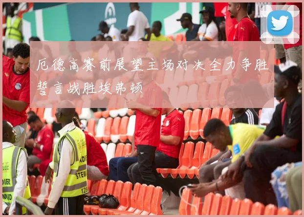 厄德高赛前展望主场对决全力争胜誓言战胜埃弗顿