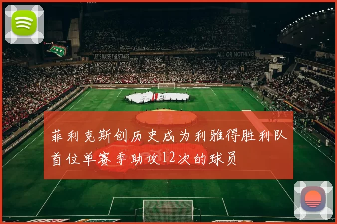 菲利克斯创历史成为利雅得胜利队首位单赛季助攻12次的球员
