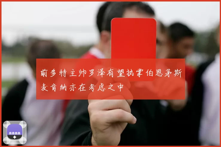 前多特主帅罗泽有望执掌伯恩茅斯麦肯纳亦在考虑之中