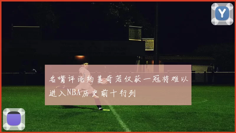 名嘴评论约基奇若仅获一冠将难以进入NBA历史前十行列