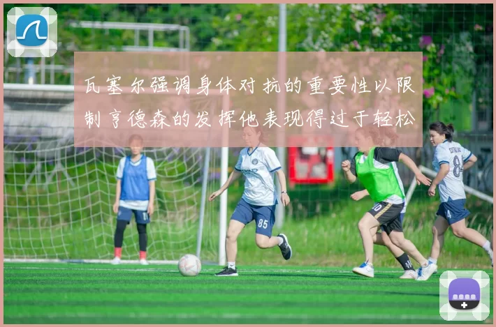瓦塞尔强调身体对抗的重要性以限制亨德森的发挥他表现得过于轻松