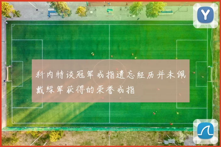 科内特谈冠军戒指遗忘经历并未佩戴绿军获得的荣誉戒指
