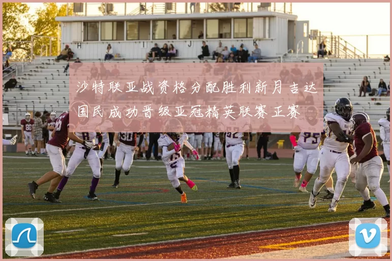 沙特联亚战资格分配胜利新月吉达国民成功晋级亚冠精英联赛正赛