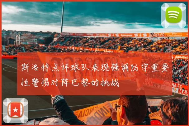 斯洛特点评球队表现强调防守重要性警惕对阵巴黎的挑战