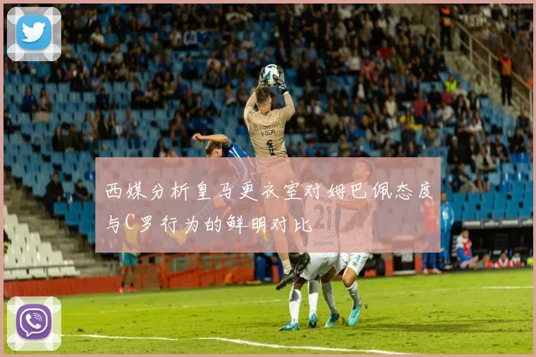 西媒分析皇马更衣室对姆巴佩态度与C罗行为的鲜明对比